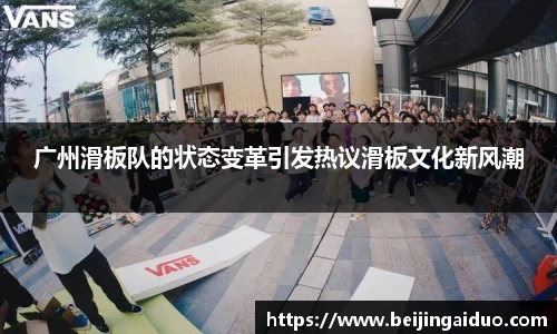 广州滑板队的状态变革引发热议滑板文化新风潮