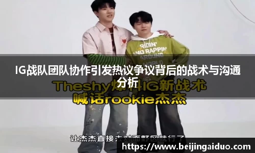 IG战队团队协作引发热议争议背后的战术与沟通分析