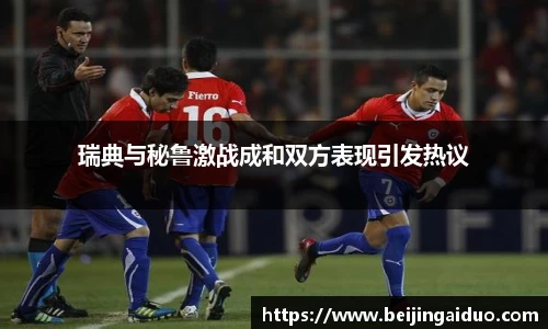 瑞典与秘鲁激战成和双方表现引发热议