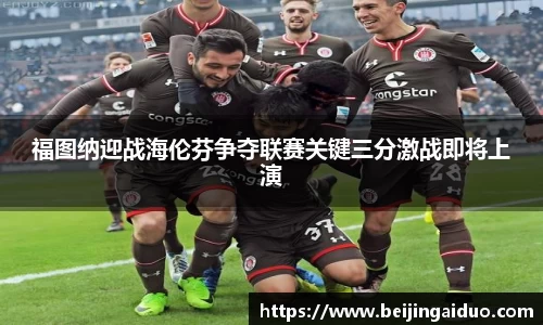 福图纳迎战海伦芬争夺联赛关键三分激战即将上演
