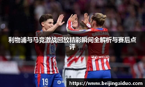 利物浦与马竞激战回放精彩瞬间全解析与赛后点评