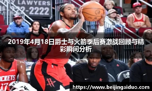 2019年4月18日爵士与火箭季后赛激战回顾与精彩瞬间分析