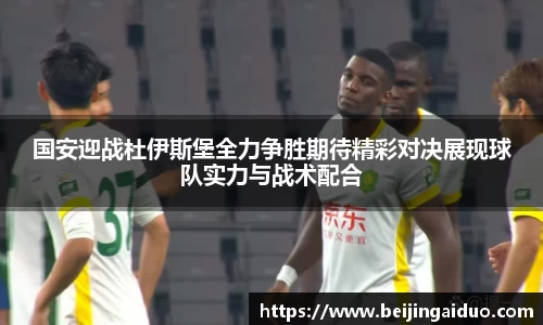 国安迎战杜伊斯堡全力争胜期待精彩对决展现球队实力与战术配合