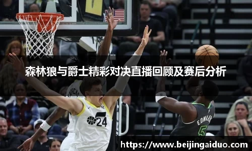 森林狼与爵士精彩对决直播回顾及赛后分析