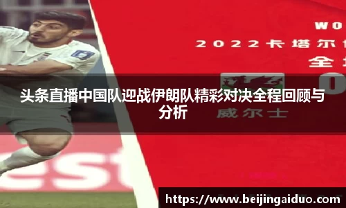 头条直播中国队迎战伊朗队精彩对决全程回顾与分析