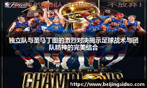 独立队与圣马丁图的激烈对决揭示足球战术与团队精神的完美结合