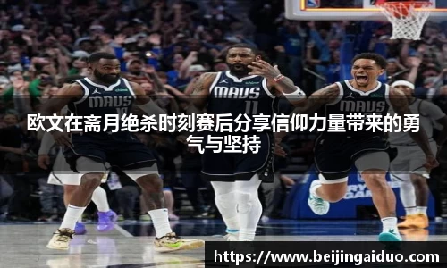 欧文在斋月绝杀时刻赛后分享信仰力量带来的勇气与坚持
