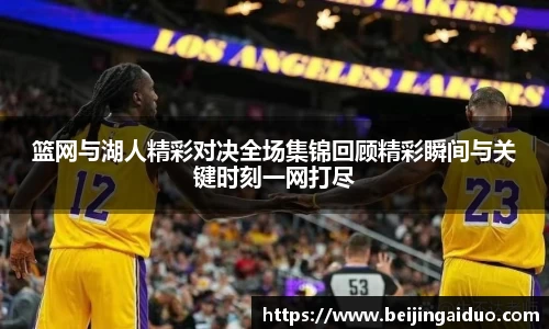 篮网与湖人精彩对决全场集锦回顾精彩瞬间与关键时刻一网打尽