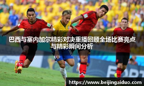 巴西与塞内加尔精彩对决重播回顾全场比赛亮点与精彩瞬间分析