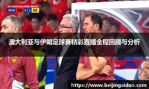 澳大利亚与伊朗足球赛精彩直播全程回顾与分析