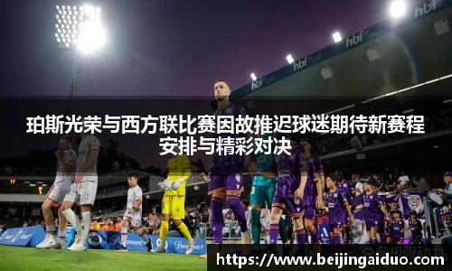 珀斯光荣与西方联比赛因故推迟球迷期待新赛程安排与精彩对决