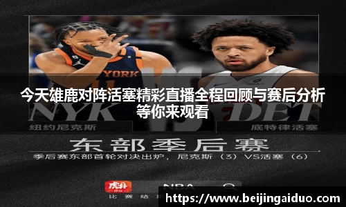 今天雄鹿对阵活塞精彩直播全程回顾与赛后分析等你来观看