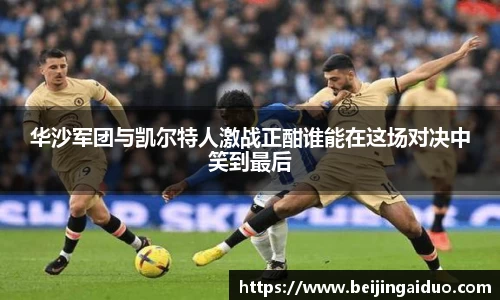 华沙军团与凯尔特人激战正酣谁能在这场对决中笑到最后