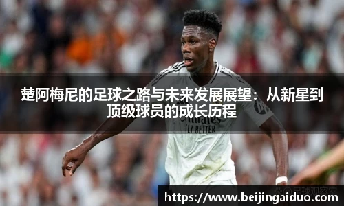 楚阿梅尼的足球之路与未来发展展望：从新星到顶级球员的成长历程