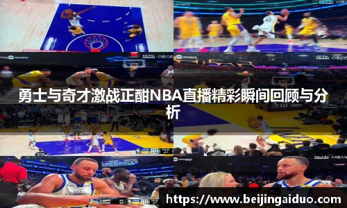 勇士与奇才激战正酣NBA直播精彩瞬间回顾与分析
