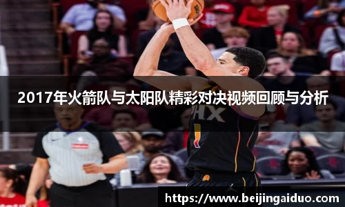 2017年火箭队与太阳队精彩对决视频回顾与分析
