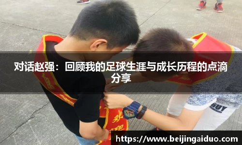 对话赵强：回顾我的足球生涯与成长历程的点滴分享