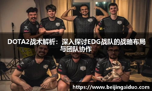 DOTA2战术解析：深入探讨EDG战队的战略布局与团队协作