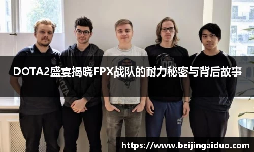 DOTA2盛宴揭晓FPX战队的耐力秘密与背后故事