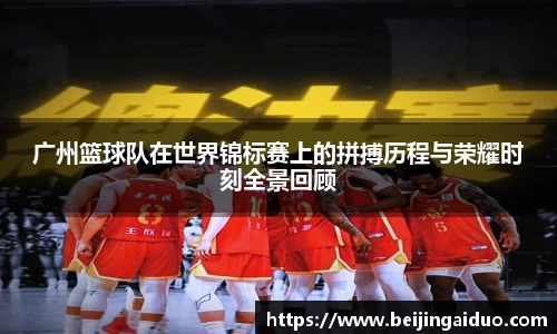 广州篮球队在世界锦标赛上的拼搏历程与荣耀时刻全景回顾