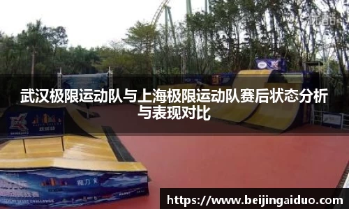 武汉极限运动队与上海极限运动队赛后状态分析与表现对比