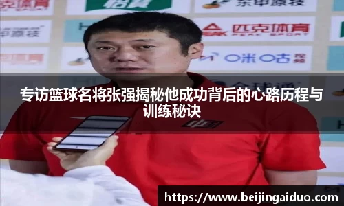 专访篮球名将张强揭秘他成功背后的心路历程与训练秘诀